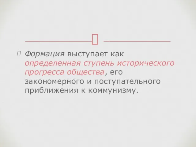 Формация выступает как определенная ступень исторического прогресса общества, его закономерного и поступательного приближения к коммунизму.