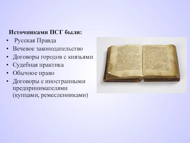 Источниками ПСГ были: Русская Правда Вечевое законодательство Договоры городов с князьями Судебная