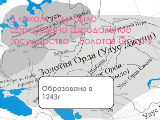 В каком году было образовано феодальное государство – Золотая Орда ? Образовано в 1243г