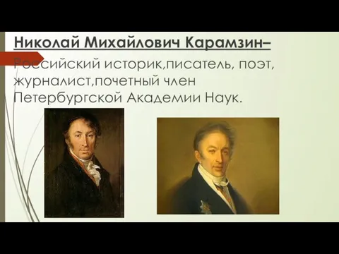 Николай Михайлович Карамзин– Российский историк,писатель, поэт,журналист,почетный член Петербургской Академии Наук.