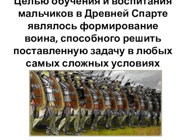 Целью обучения и воспитания мальчиков в Древней Спарте являлось формирование воина, способного