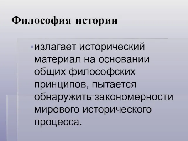 Философия истории излагает исторический материал на основании общих философских принципов, пытается обнаружить закономерности мирового исторического процесса.