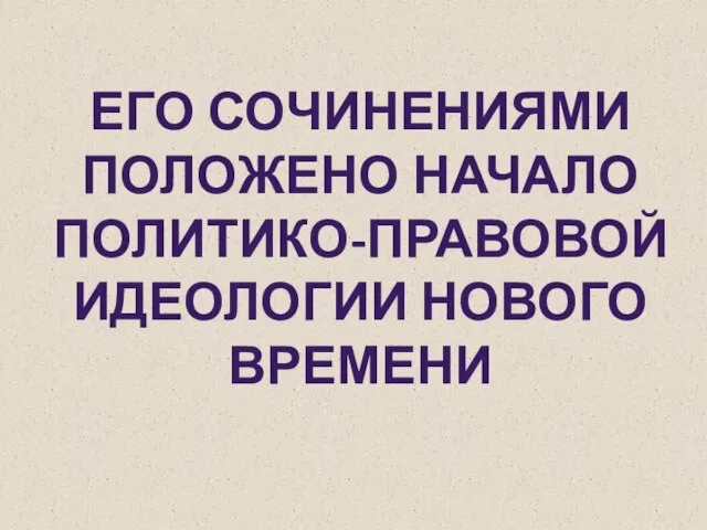 Его сочинениями положено начало политико-правовой идеологии Нового времени