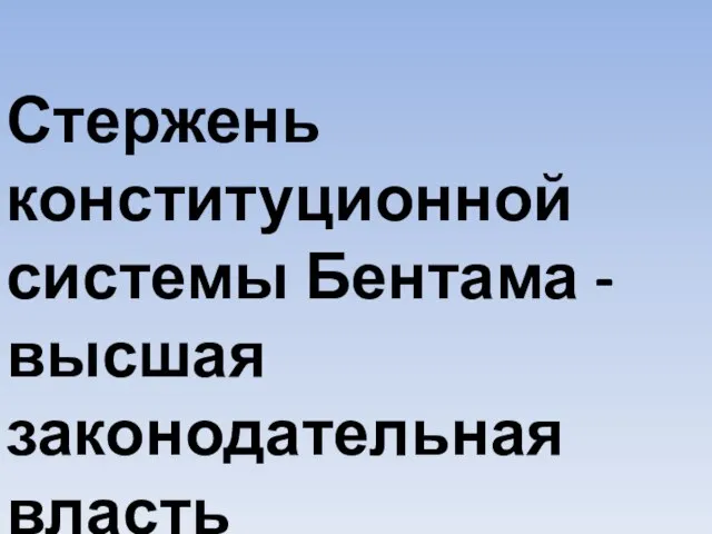 Стержень конституционной системы Бентама - высшая законодательная власть