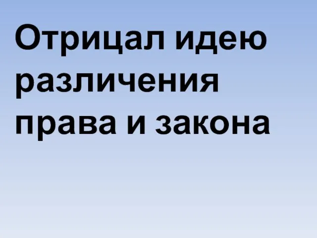 Отрицал идею различения права и закона