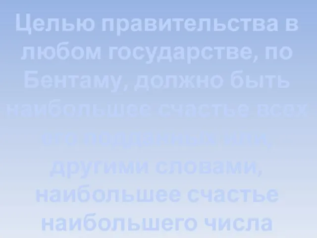 Целью правительства в любом государстве, по Бентаму, должно быть наибольшее счастье всех