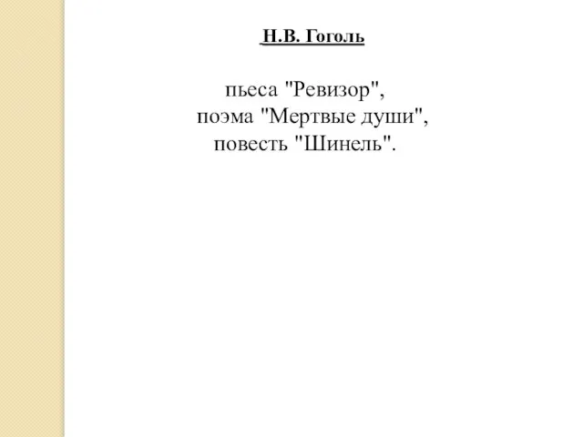 Н.В. Гоголь пьеса "Ревизор", поэма "Мертвые души", повесть "Шинель".