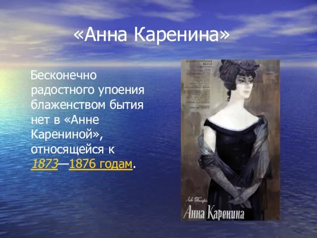 «Анна Каренина» Бесконечно радостного упоения блаженством бытия нет в «Анне Карениной», относящейся к 1873—1876 годам.