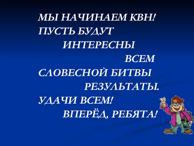 МЫ НАЧИНАЕМ КВН! ПУСТЬ БУДУТ ИНТЕРЕСНЫ ВСЕМ СЛОВЕСНОЙ БИТВЫ РЕЗУЛЬТАТЫ. УДАЧИ ВСЕМ! ВПЕРЁД, РЕБЯТА!