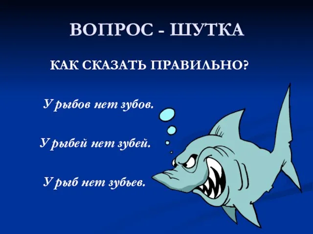 ВОПРОС - ШУТКА КАК СКАЗАТЬ ПРАВИЛЬНО? У рыбов нет зубов. У рыбей