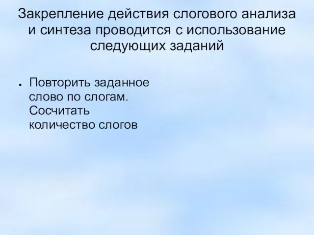 Закрепление действия слогового анализа и синтеза проводится с использование следующих заданий Повторить