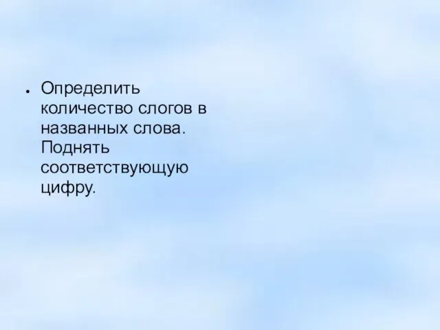 Определить количество слогов в названных слова. Поднять соответствующую цифру.