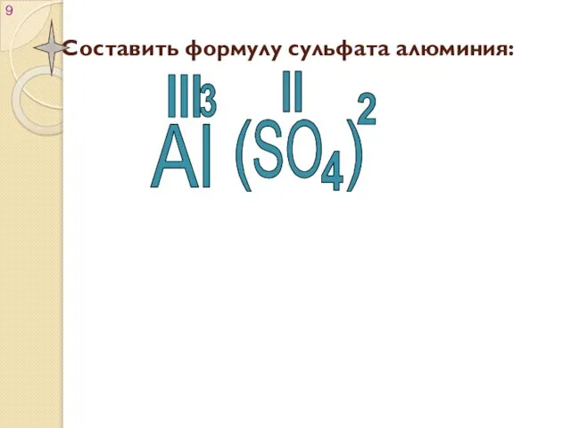 Составить формулу сульфата алюминия: Al 2 SO 4 3 ( ) III II