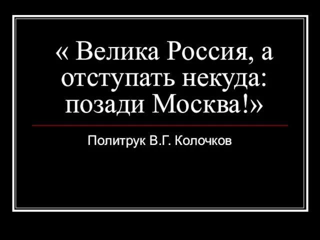 « Велика Россия, а отступать некуда: позади Москва!» Политрук В.Г. Колочков