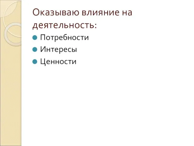 Оказываю влияние на деятельность: Потребности Интересы Ценности