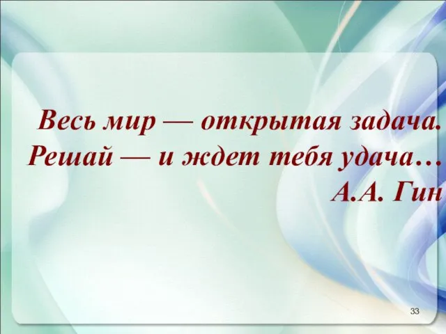 Весь мир — открытая задача. Решай — и ждет тебя удача… А.А. Гин