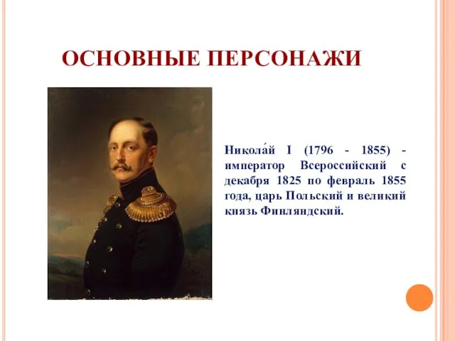 ОСНОВНЫЕ ПЕРСОНАЖИ Никола́й I (1796 - 1855) - император Всероссийский с декабря