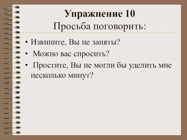 Упражнение 10 Просьба поговорить: Извините, Вы не заняты? Можно вас спросить? Простите,