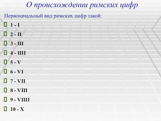 О происхождении римских цифр Первоначальный вид римских цифр такой: 1 - I