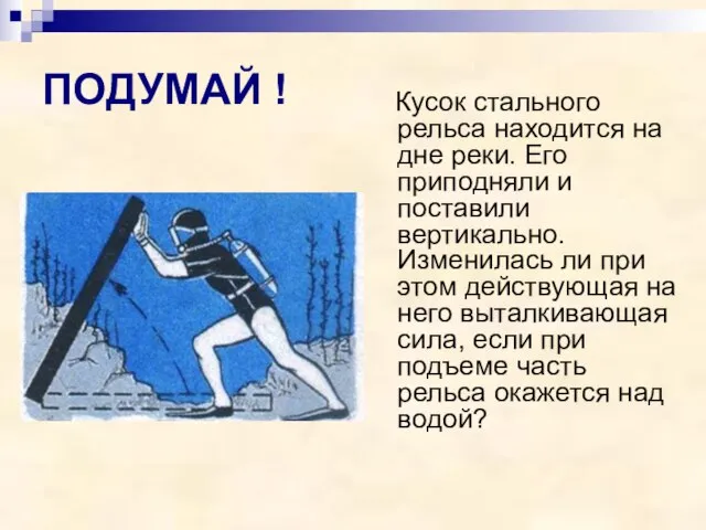 ПОДУМАЙ ! Кусок стального рельса находится на дне реки. Его приподняли и