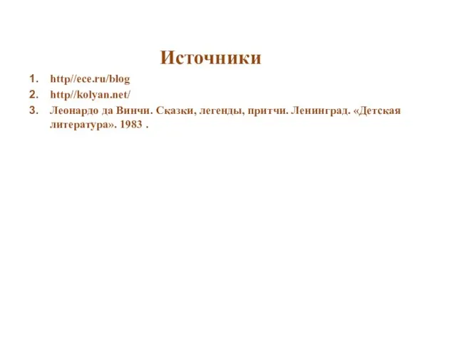 Источники http//ece.ru/blog http//kolyan.net/ Леонардо да Винчи. Сказки, легенды, притчи. Ленинград. «Детская литература». 1983 .