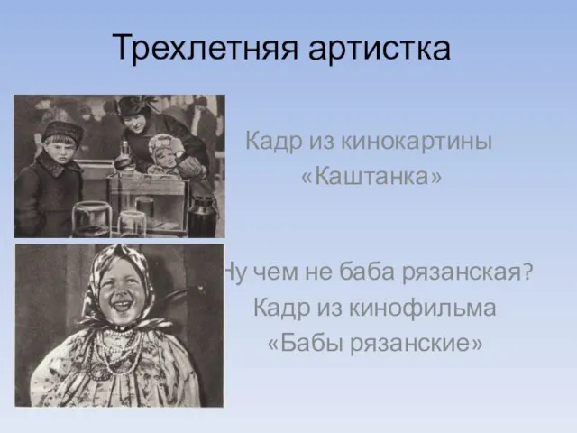 Трехлетняя артистка Кадр из кинокартины «Каштанка» Ну чем не баба рязанская? Кадр из кинофильма «Бабы рязанские»