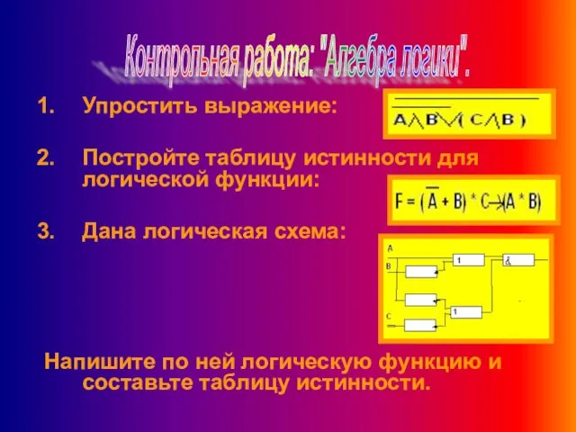 Упростить выражение: Постройте таблицу истинности для логической функции: Дана логическая схема: Напишите