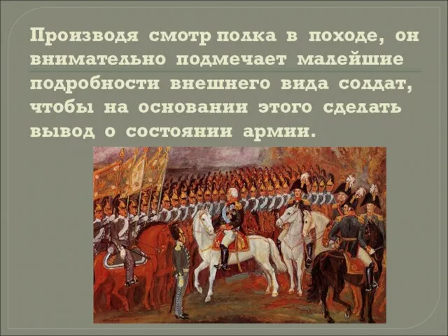 Производя смотр полка в походе, он внимательно подмечает малейшие подробности внешнего вида