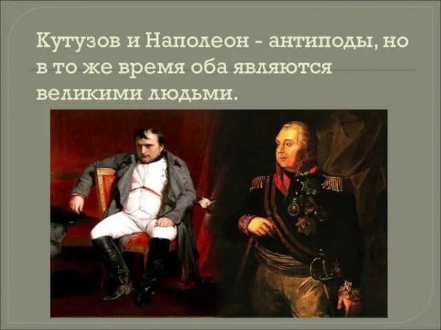 Кутузов и Наполеон - антиподы, но в то же время оба являются великими людьми.