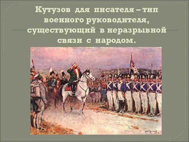 Кутузов для писателя – тип военного руководителя, существующий в неразрывной связи с народом.