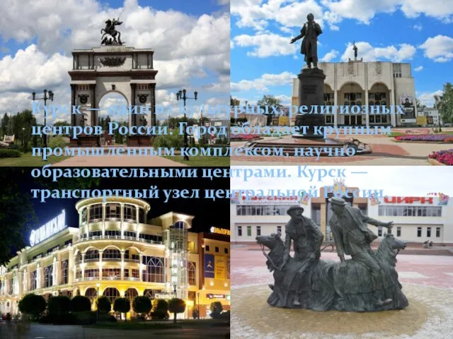 Курск — один из культурных, религиозных центров России. Город обладает крупным промышленным