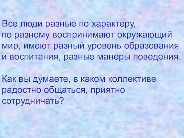 Все люди разные по характеру, по разному воспринимают окружающий мир, имеют разный