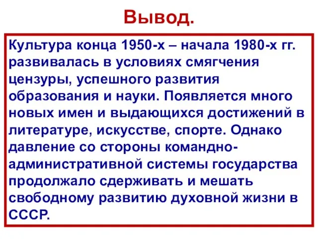 Вывод. Культура конца 1950-х – начала 1980-х гг. развивалась в условиях смягчения