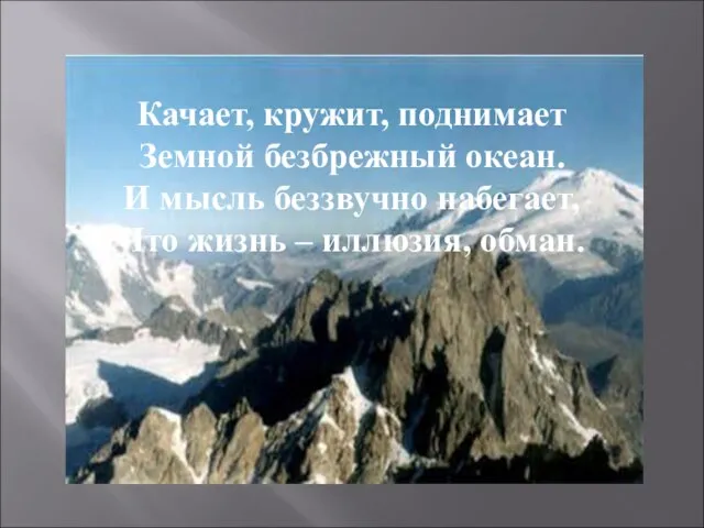 Качает, кружит, поднимает Земной безбрежный океан. И мысль беззвучно набегает, Что жизнь – иллюзия, обман.