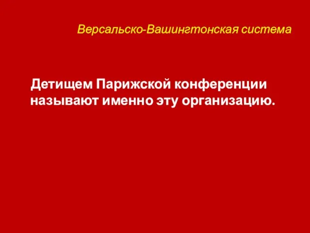 Версальско-Вашингтонская система Детищем Парижской конференции называют именно эту организацию.