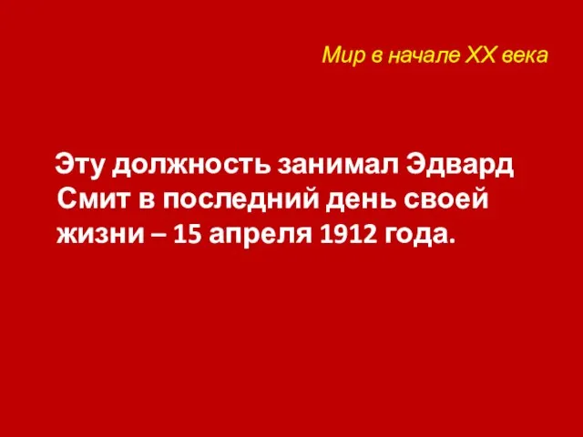 Мир в начале ХХ века Эту должность занимал Эдвард Смит в последний