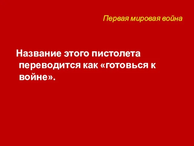 Первая мировая война Название этого пистолета переводится как «готовься к войне».