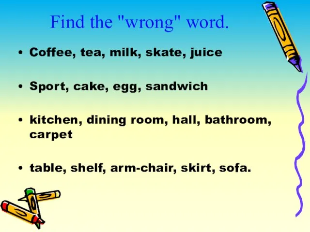 Find the "wrong" word. Coffee, tea, milk, skate, juice Sport, cake, egg,