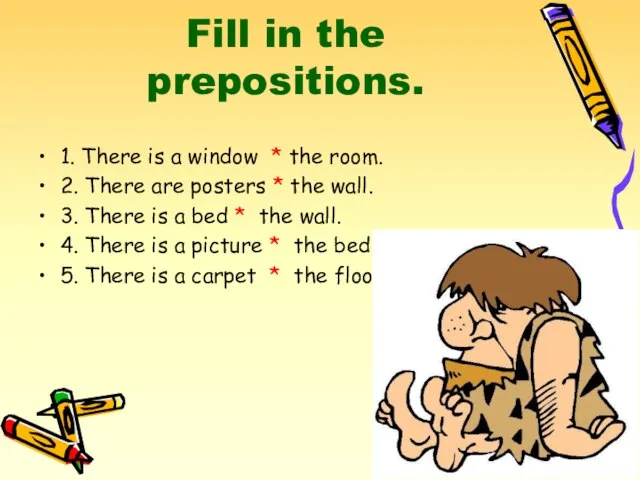 Fill in the prepositions. 1. There is a window * the room.