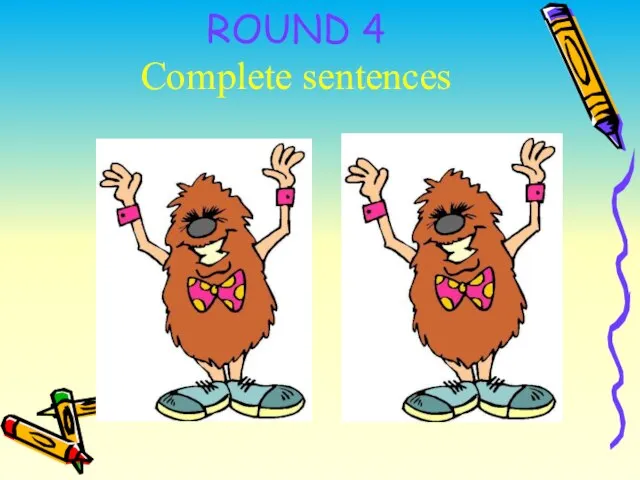 ROUND 4 Complete sentences