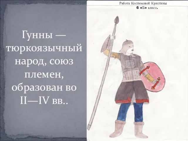 Гунны — тюркоязычный народ, союз племен, образован во II—IV вв.. Работа Костюковой Кристины 6 «Б» класс.