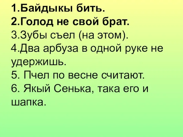 1.Байдыкы бить. 2.Голод не свой брат. 3.Зубы съел (на этом). 4.Два арбуза