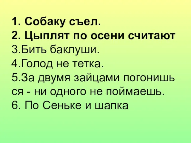 1. Собаку съел. 2. Цыплят по осени считают 3.Бить баклуши. 4.Голод не