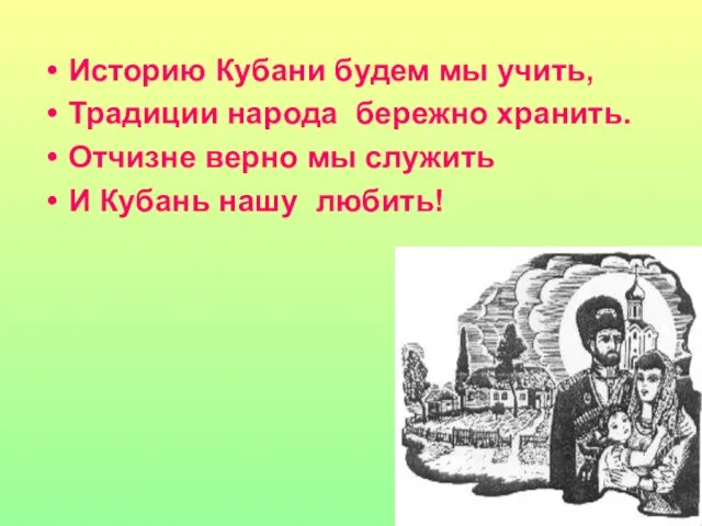 Историю Кубани будем мы учить, Традиции народа бережно хранить. Отчизне верно мы