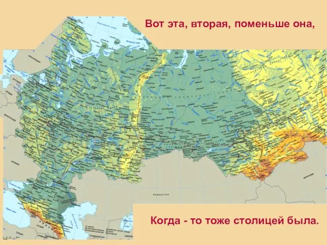 Вот эта, вторая, поменьше она, Когда - то тоже столицей была.