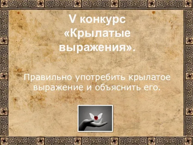 Правильно употребить крылатое выражение и объяснить его. V конкурс «Крылатые выражения».