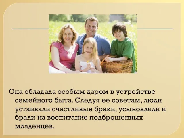 Она обладала особым даром в устройстве семейного быта. Следуя ее советам, люди