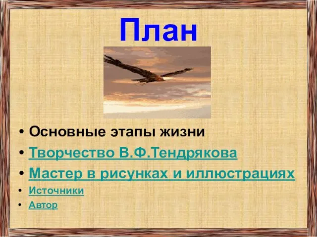 План Основные этапы жизни Творчество В.Ф.Тендрякова Мастер в рисунках и иллюстрациях Источники Автор