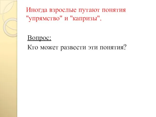 Иногда взрослые путают понятия "упрямство" и "капризы". Вопрос: Кто может развести эти понятия?