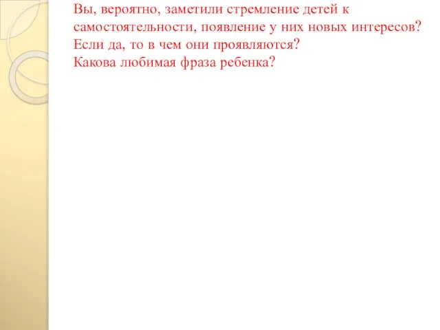 Вы, вероятно, заметили стремление детей к самостоятельности, появление у них новых интересов?